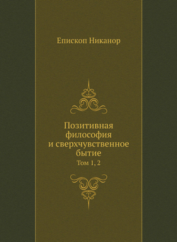 Позитивная философия и сверхчувственное бытие. Том 1, 2 | Епископ Никанор