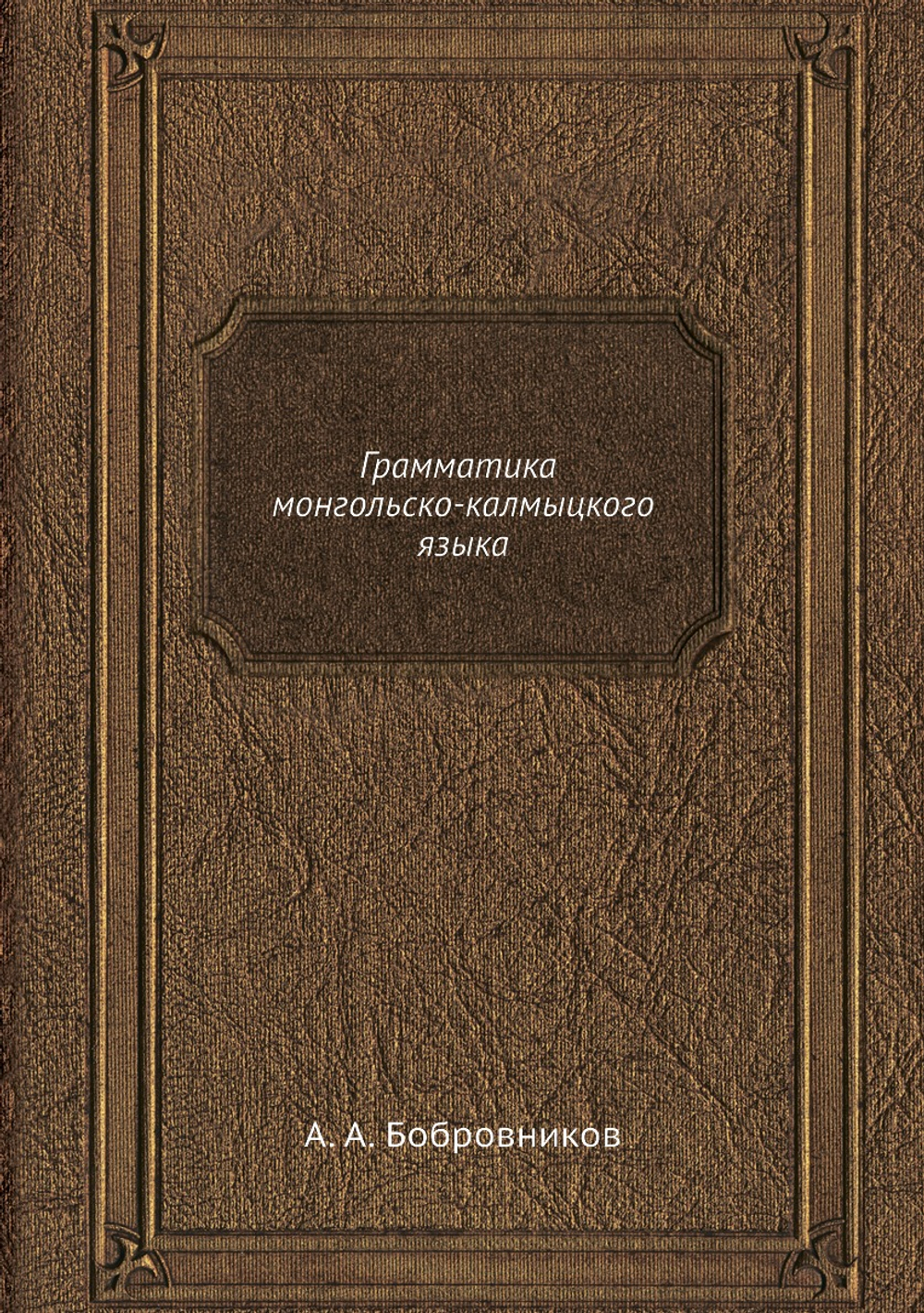 Грамматика монгольско-калмыцкого языка | А. А. Бобровников