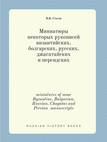 Миниатюры некоторых рукописей византийских, болгарских, русских, джагатайских и персидских. miniatures of some Byzantine, Bulgarian, Russian, Chagatai and Persian  manuscripts | В.В. Стасов