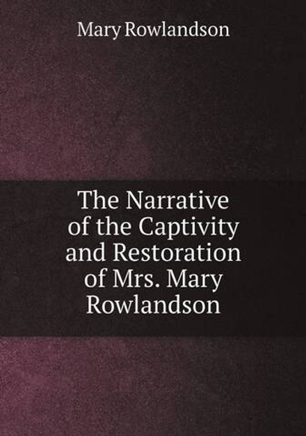 The Narrative of the Captivity and Restoration of Mrs. Mary Rowlandson | Mary Rowlandson