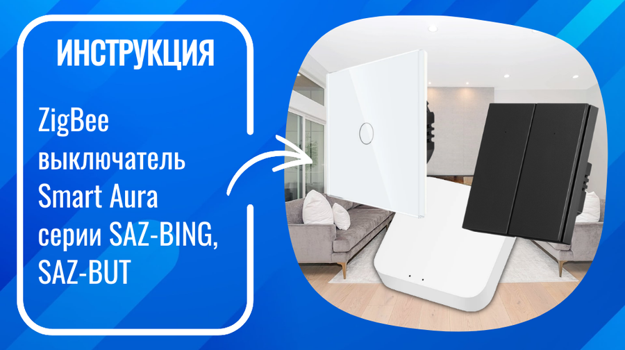 Инструкция по подключению и настройке умных ZigBee выключателей Smart Aura серий SAZ-BING, SAZ-BUT