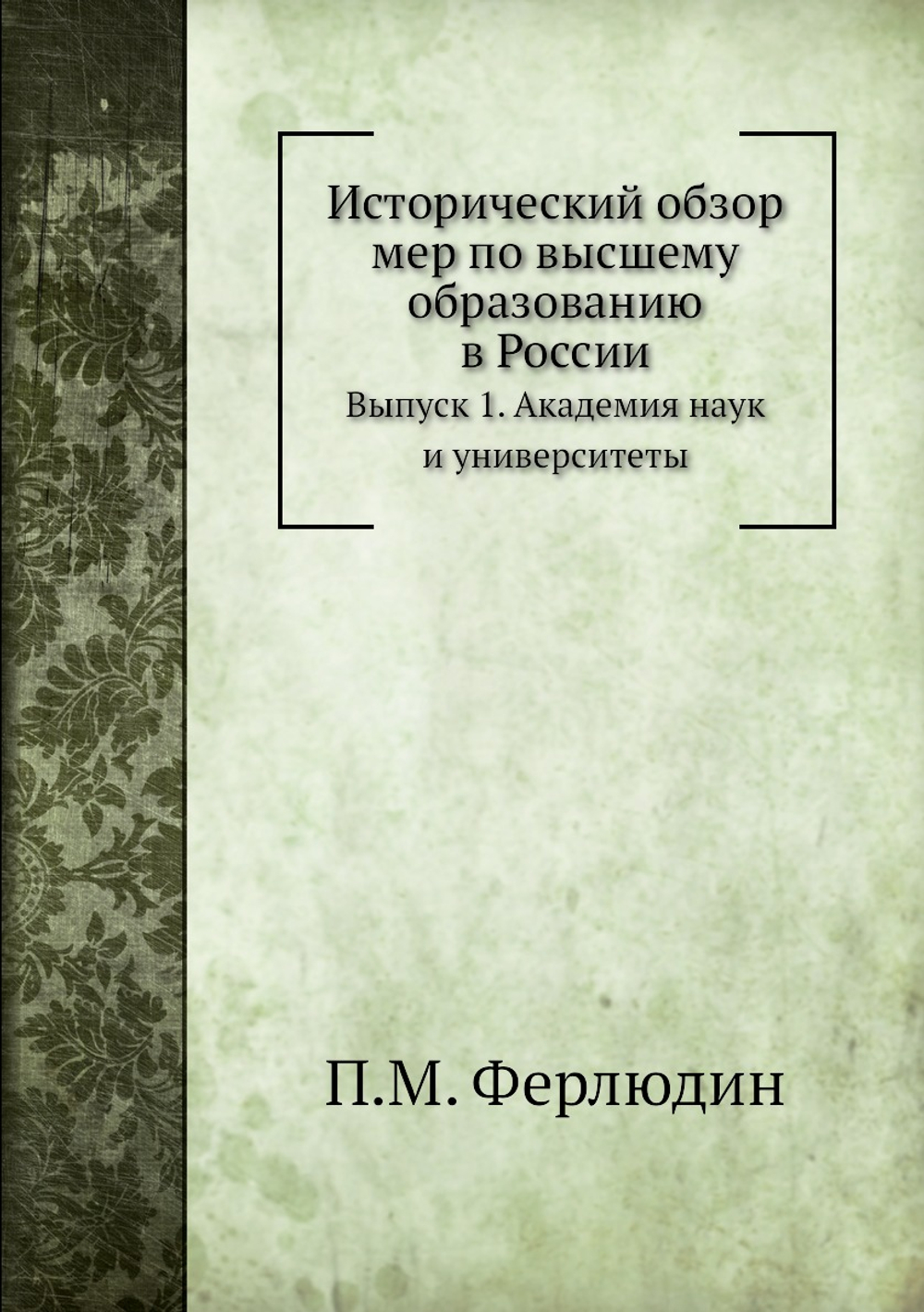 Исторический обзор мер по высшему образованию в России. Выпуск 1. Академия наук и университеты | П.М. Ферлюдин