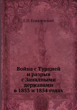 Война с Турцией и разрыв с Западными державами в 1853 и 1854 годах | Е.П. Ковалевский