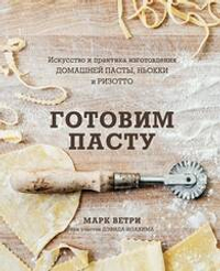 Готовим пасту. Искусство и практика изготовления домашней пасты, ньокки и ризотто. Ветри, Иоахим.
