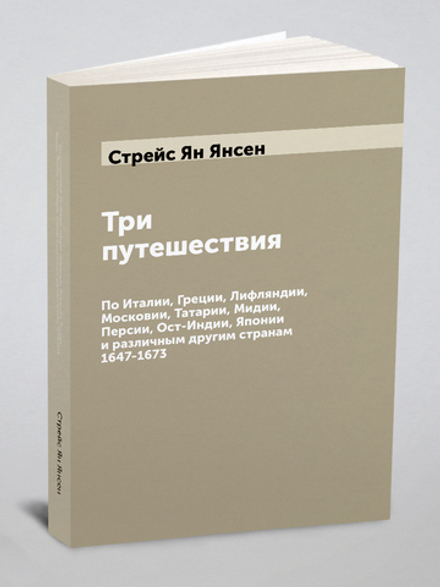 Три путешествия: По Италии, Греции, Лифляндии, Московии, Татарии, Мидии, Персии, Ост-Индии, Японии и различным другим странам 1647-1673 | Стрейс Ян Янсен