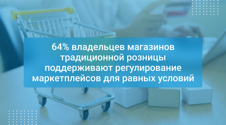 64% владельцев магазинов традиционной розницы поддерживают регулирование маркетплейсов для равных условий