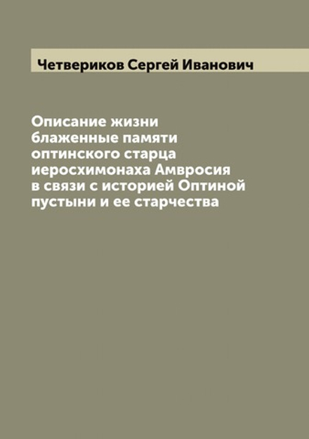 Описание жизни блаженные памяти оптинского старца иеросхимонаха Амвросия в связи с историей Оптиной пустыни и ее старчества | Четвериков Сергей Иванович