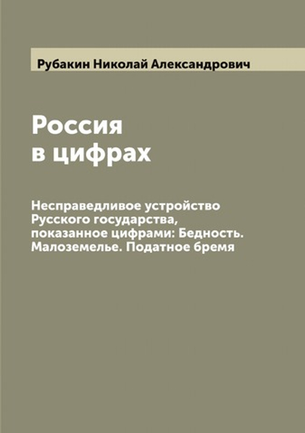 Россия в цифрах. Несправедливое устройство Русского государства, показанное цифрами: Бедность. Малоземелье. Податное бремя | Рубакин Николай Александрович