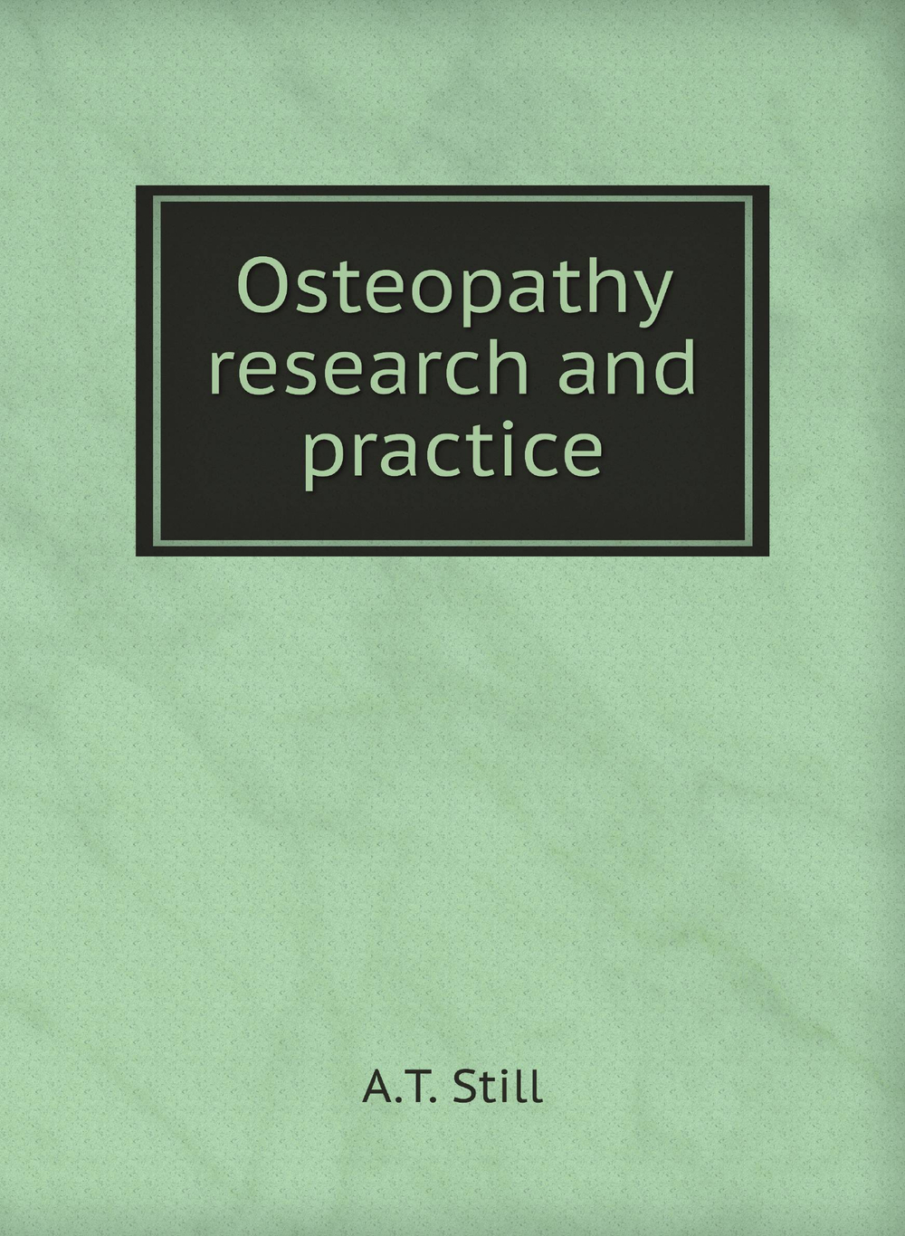 Osteopathy research and practice | A.T. Still
