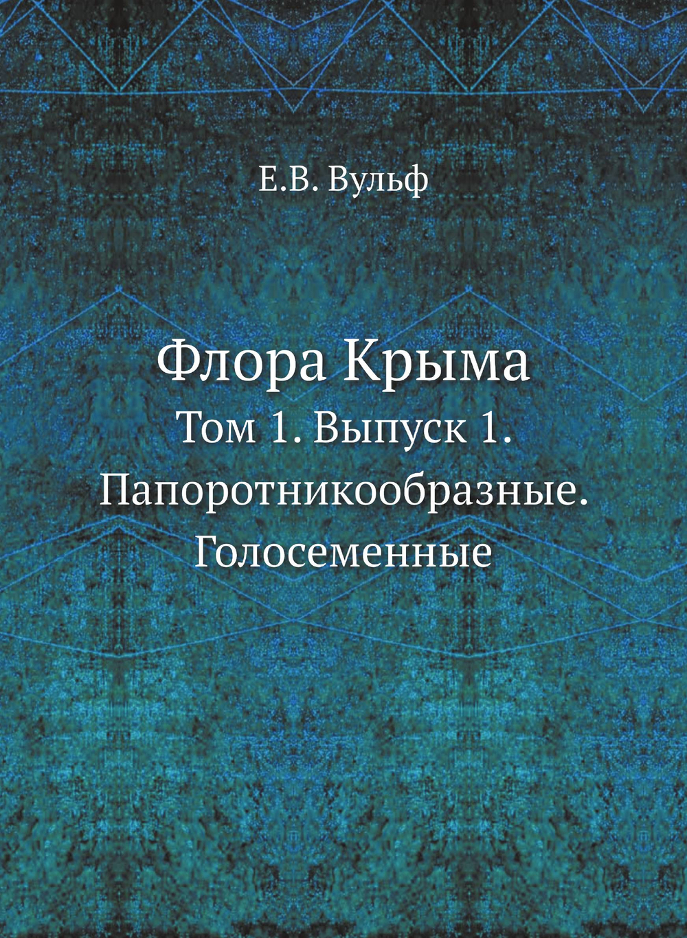 Флора Крыма. Том 1. Выпуск 1. Папоротникообразные. Голосеменные | Е.В. Вульф