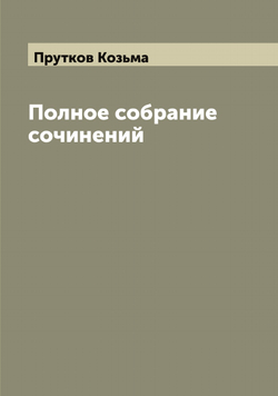 Полное собрание сочинений Козьмы Пруткова | Прутков Козьма