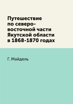 Путешествие по северо-восточной части Якутской области в 1868-1870 годах | Г. Майдель