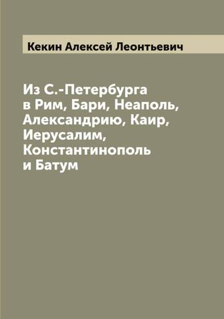Из С.-Петербурга в Рим, Бари, Неаполь, Александрию, Каир, Иерусалим, Константинополь и Батум | Кекин Алексей Леонтьевич