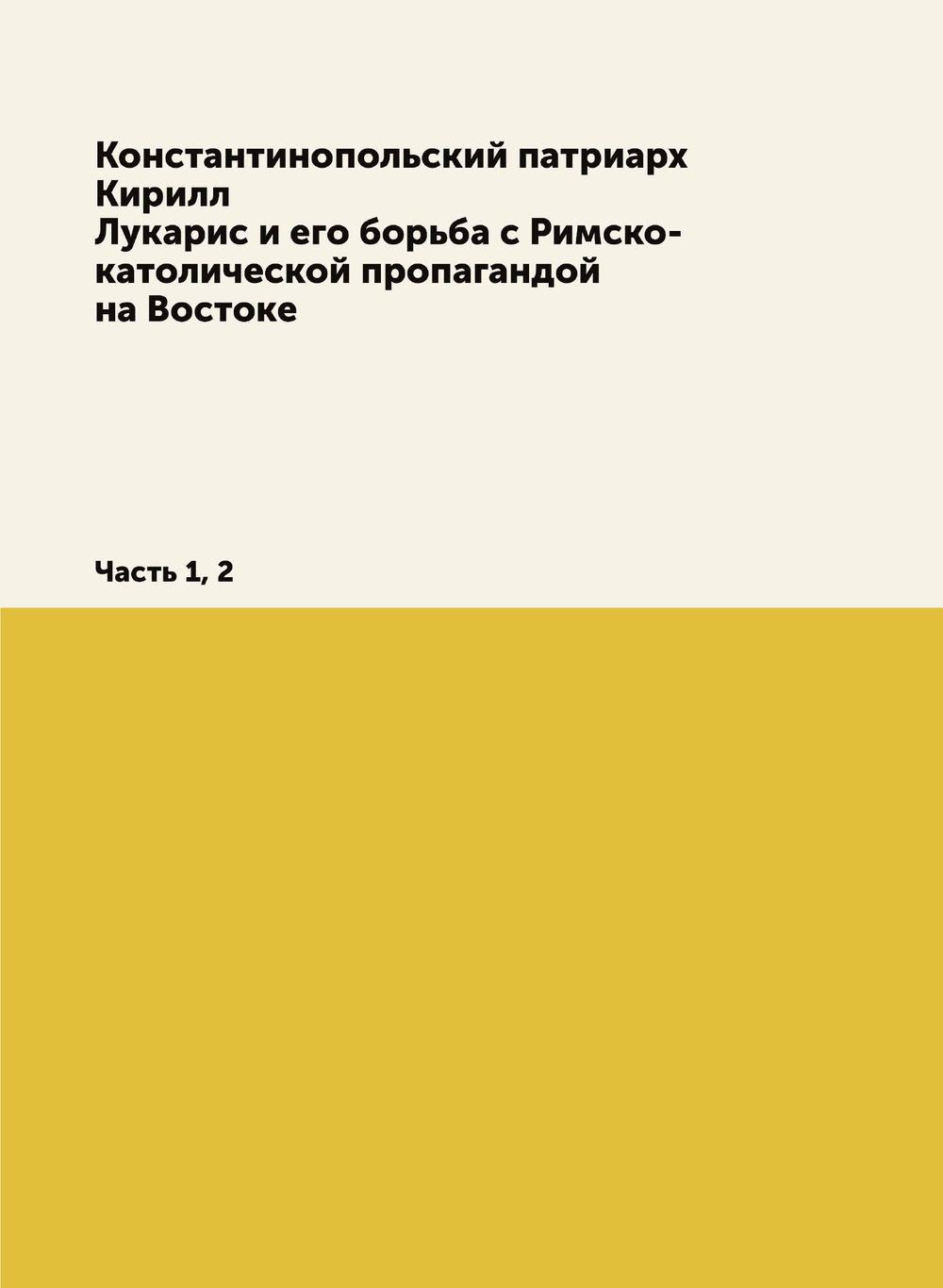 Константинопольский патриарх Кирилл Лукарис и его борьба с Римско-католической пропагандой на Востоке. Часть 1, 2 | Е. Овсянников