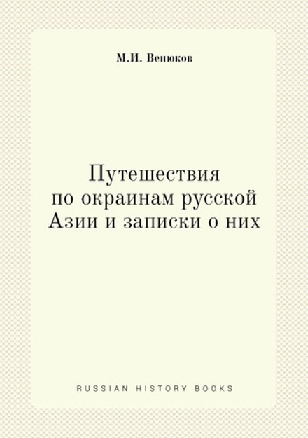 Путешествия по окраинам русской Азии и записки о них | М.И. Венюков