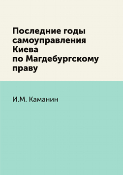 Последние годы самоуправления Киева по Магдебургскому праву | И.М. Каманин