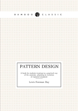 Pattern design. A book for students treating in a practical way of the anatomy, planning & evolution of repeated ornament | Lewis Foreman Day