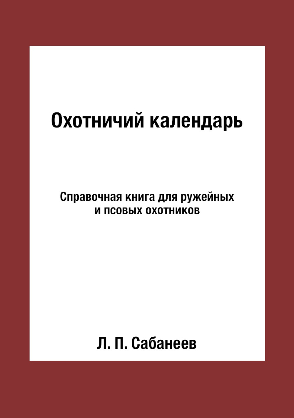 Охотничий календарь. Справочная книга для ружейных и псовых охотников | Л. П. Сабанеев