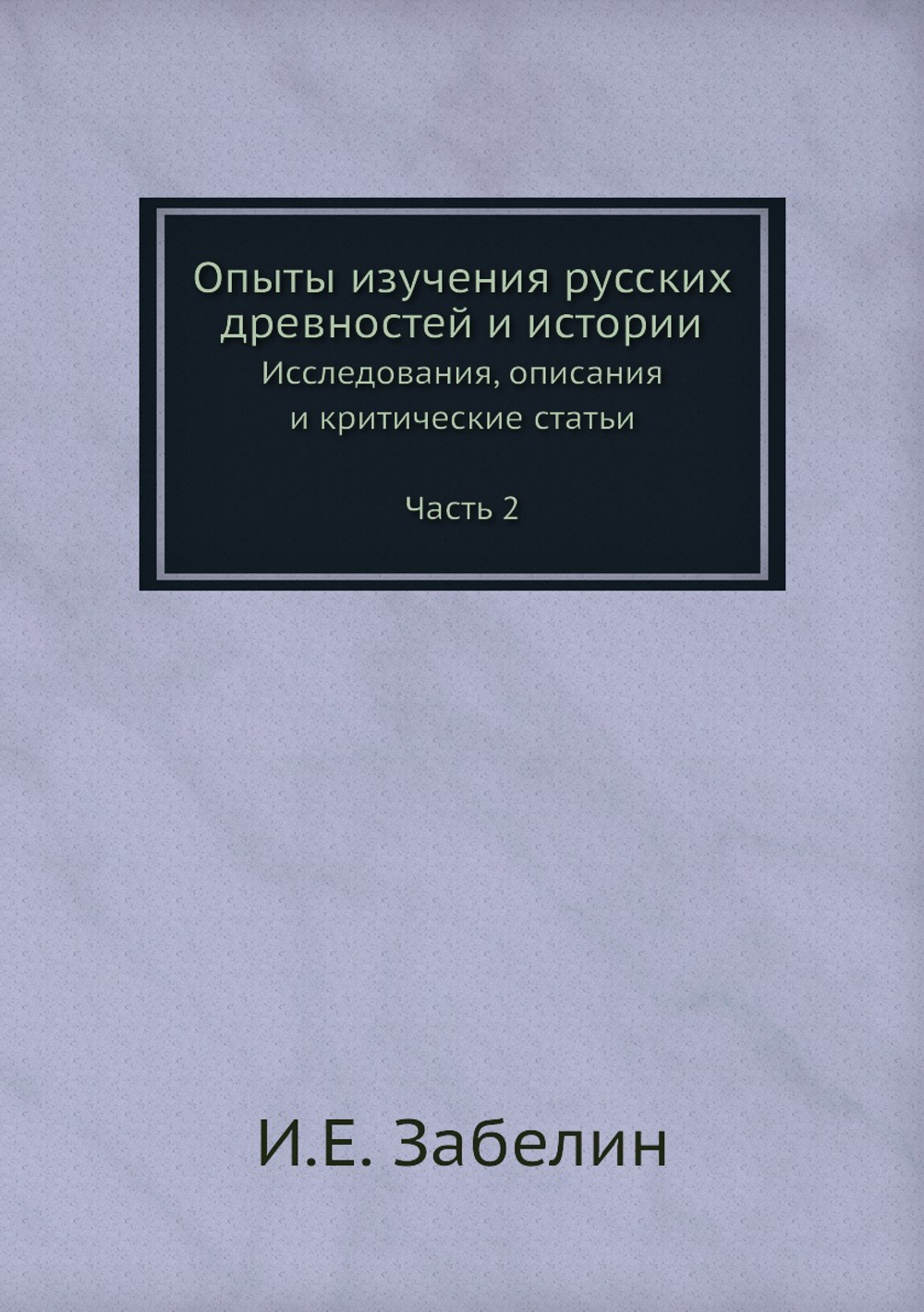 Опыты изучения русских древностей и истории. Исследования, описания и критические статьи Часть 2 | И.Е. Забелин