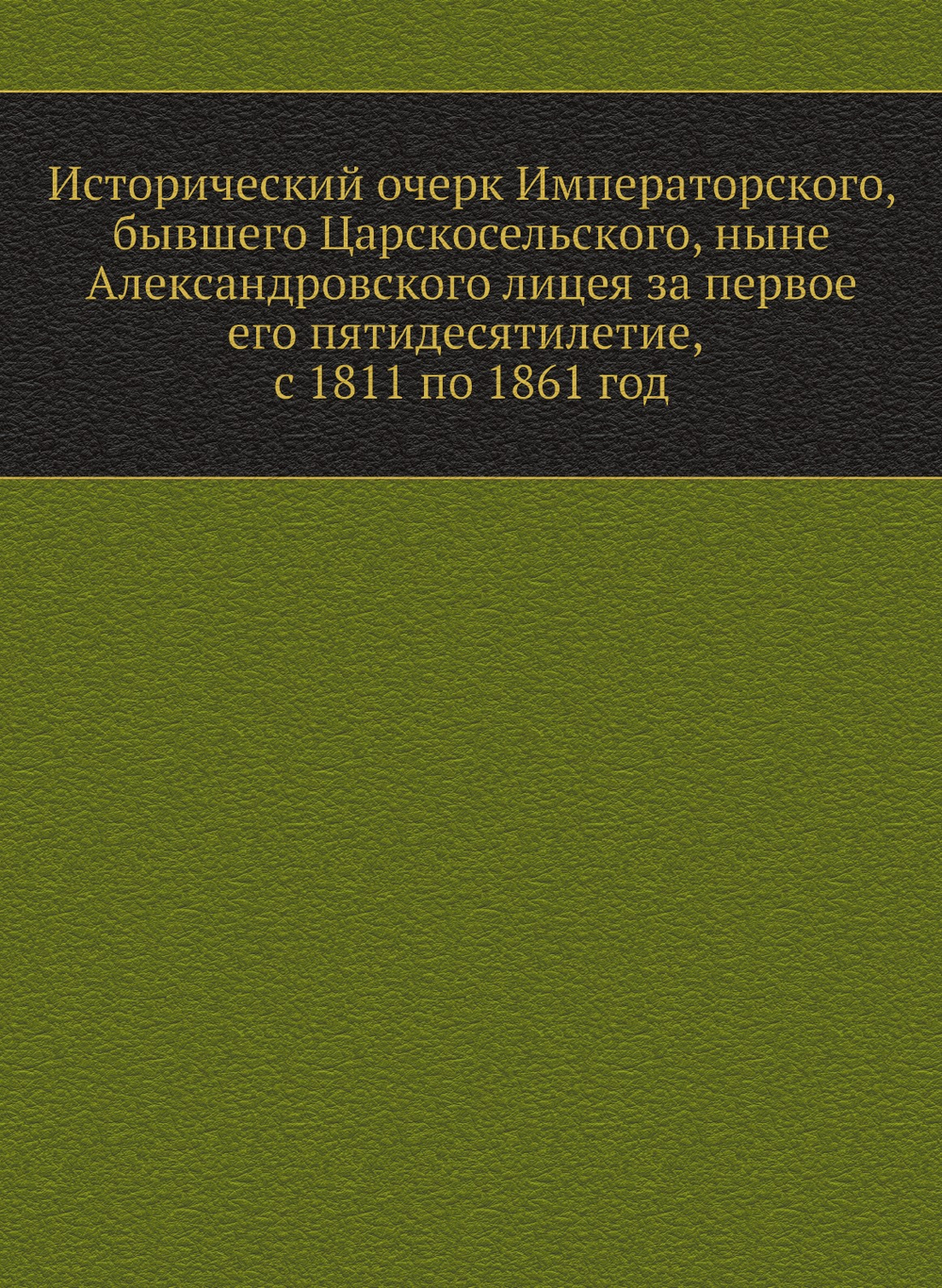 Исторический очерк Императорского, бывшего Царскосельского, ныне Александровского лицея за первое его пятидесятилетие, с 1811 по 1861 год | И.Я. Селезнев