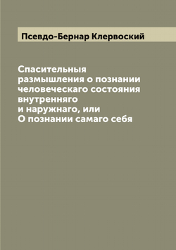 Спасительныя размышления о познании человеческаго состояния внутренняго и наружнаго, или О познании самаго себя | Псевдо-Бернар Клервоский