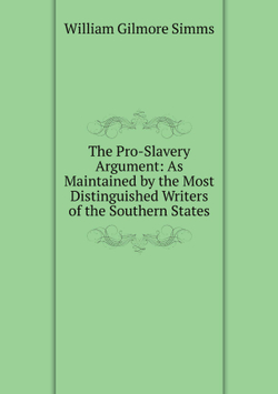 The Pro-Slavery Argument: As Maintained by the Most Distinguished Writers of the Southern States | William Gilmore Simms