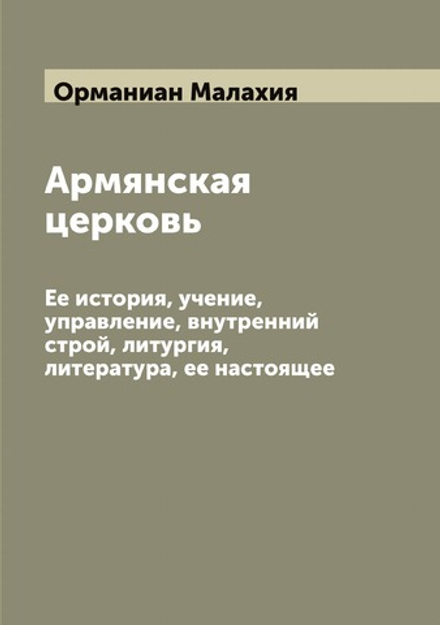 Армянская церковь. Ее история, учение, управление, внутренний строй, литургия, литература, ее настоящее | Орманиан Малахия