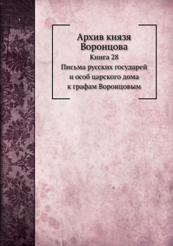 Архив князя Воронцова. Книга 28. Письма Русских государей и особ царского дома к графам Воронцовым | П. И. Бартенев