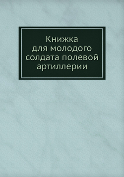 Книжка для молодого солдата полевой артиллерии | Н.С. Аскарханов