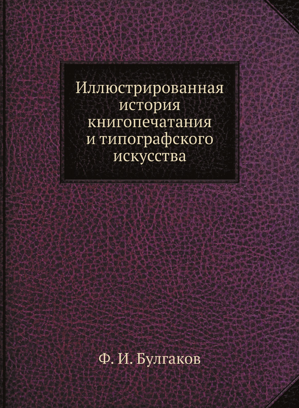 Иллюстрированная история книгопечатания и типографского искусства | Ф. И. Булгаков