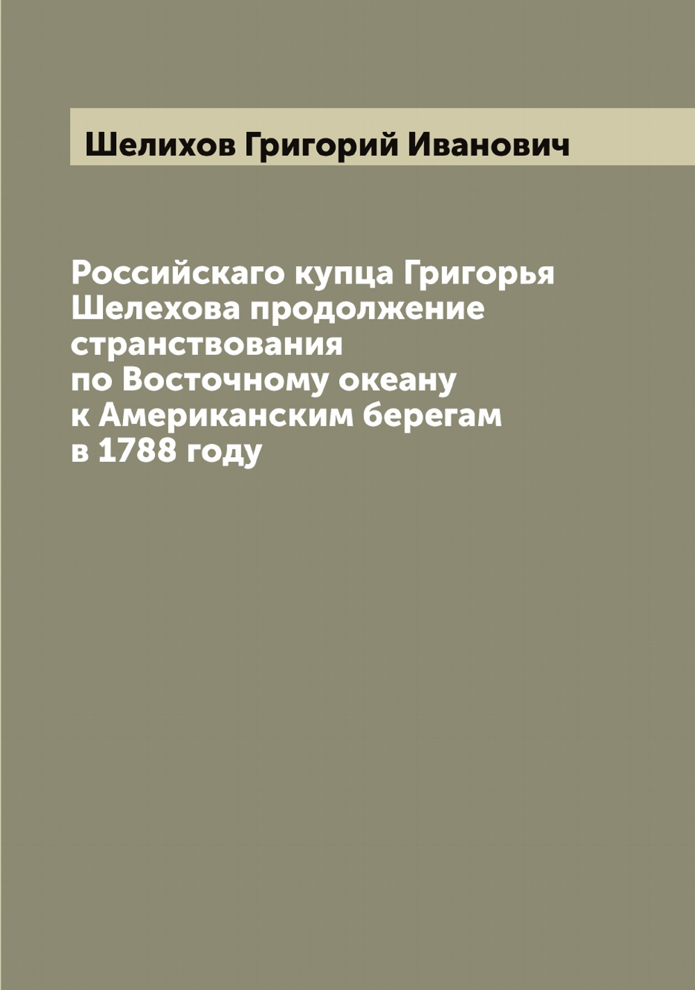Российскаго купца Григорья Шелехова продолжение странствования по Восточному океану к Американским берегам в 1788 году | Шелихов Григорий Иванович