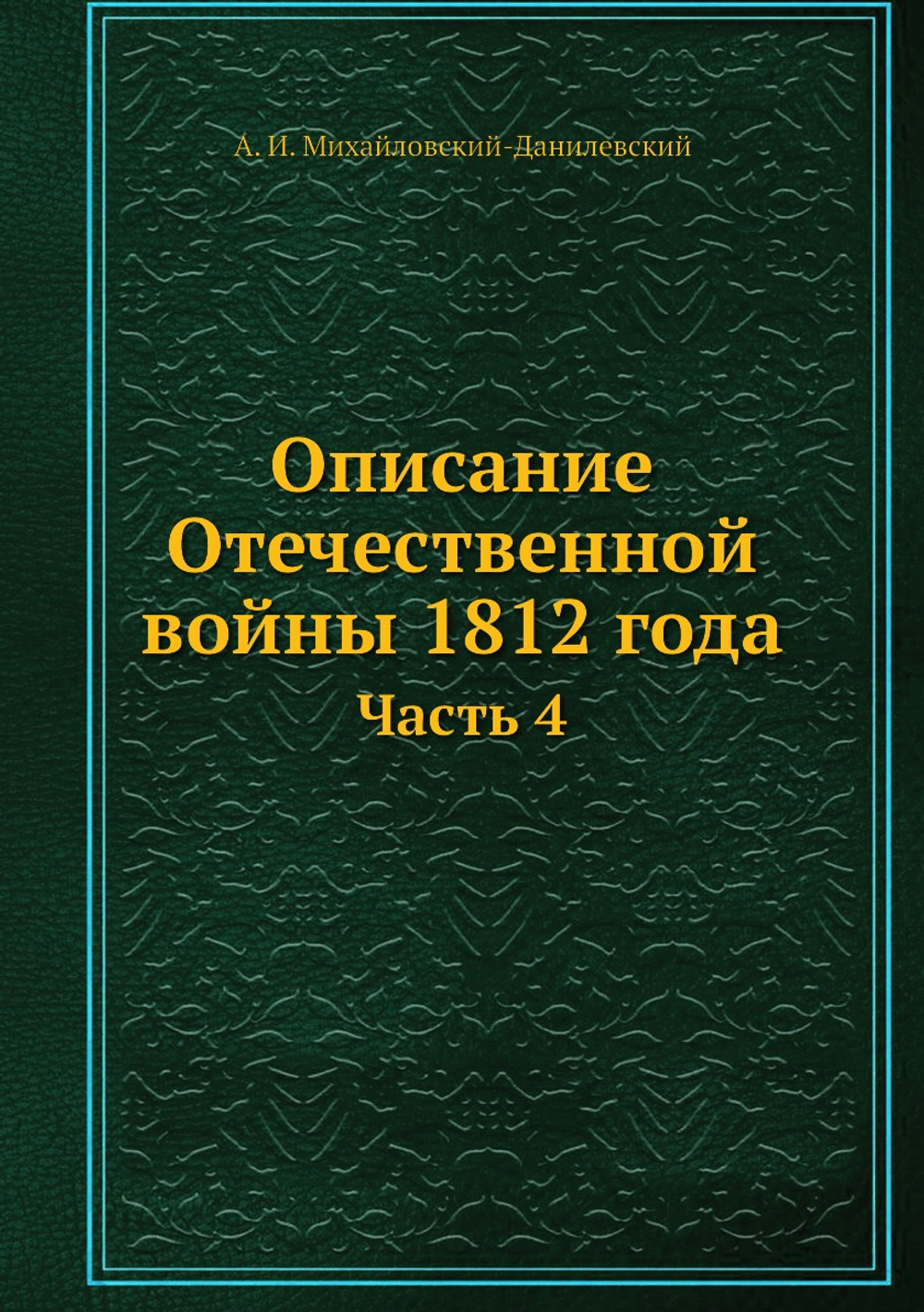 Описание Отечественной войны 1812 года. Часть 4 | А. И. Михайловский-Данилевский