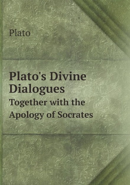 Plato's Divine Dialogues. Together with the Apology of Socrates | Plato