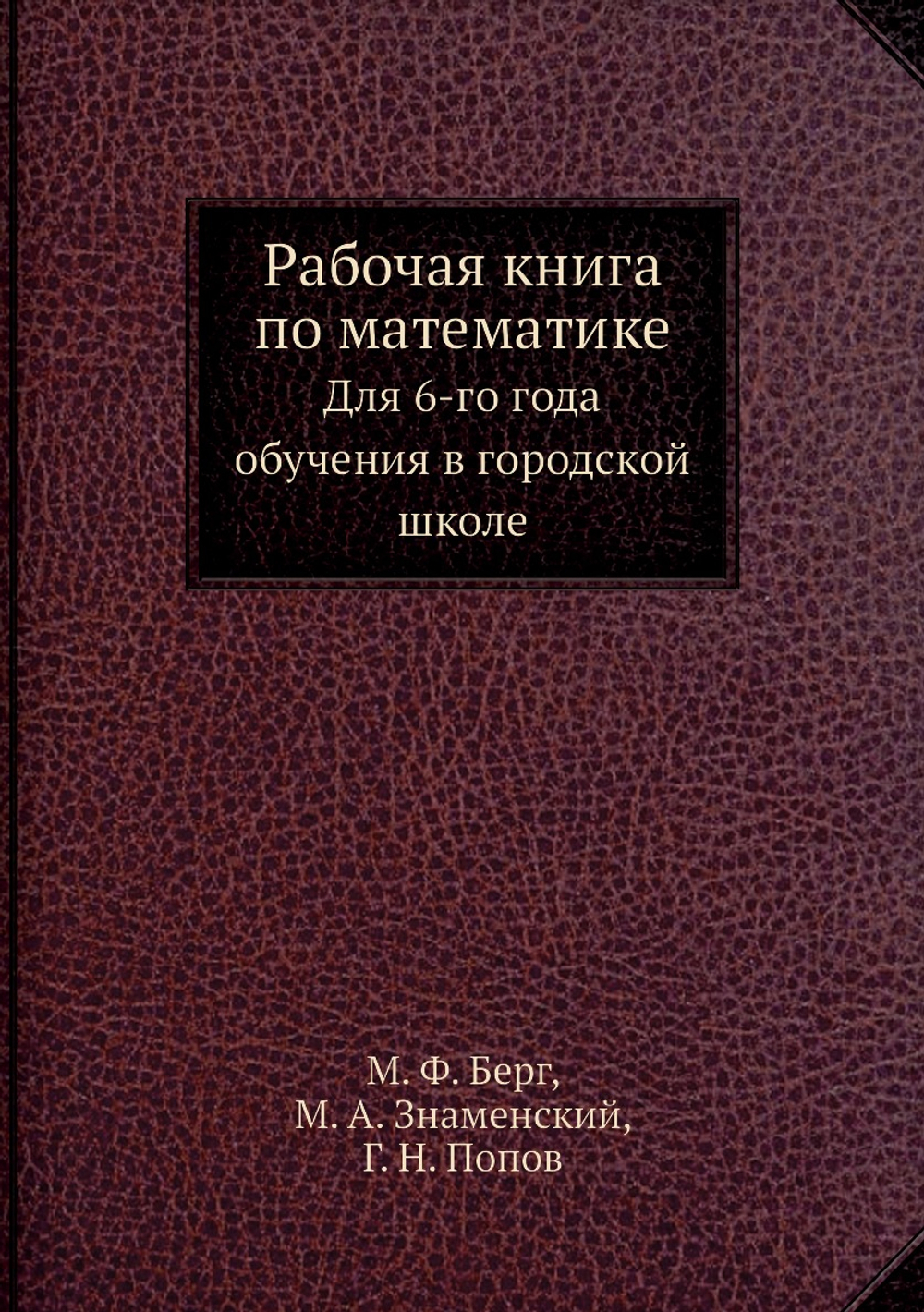 Рабочая книга по математике. Для 6-го года обучения в городской школе | М. Ф. Берг; М. А. Знаменский; Г. Н. Попов