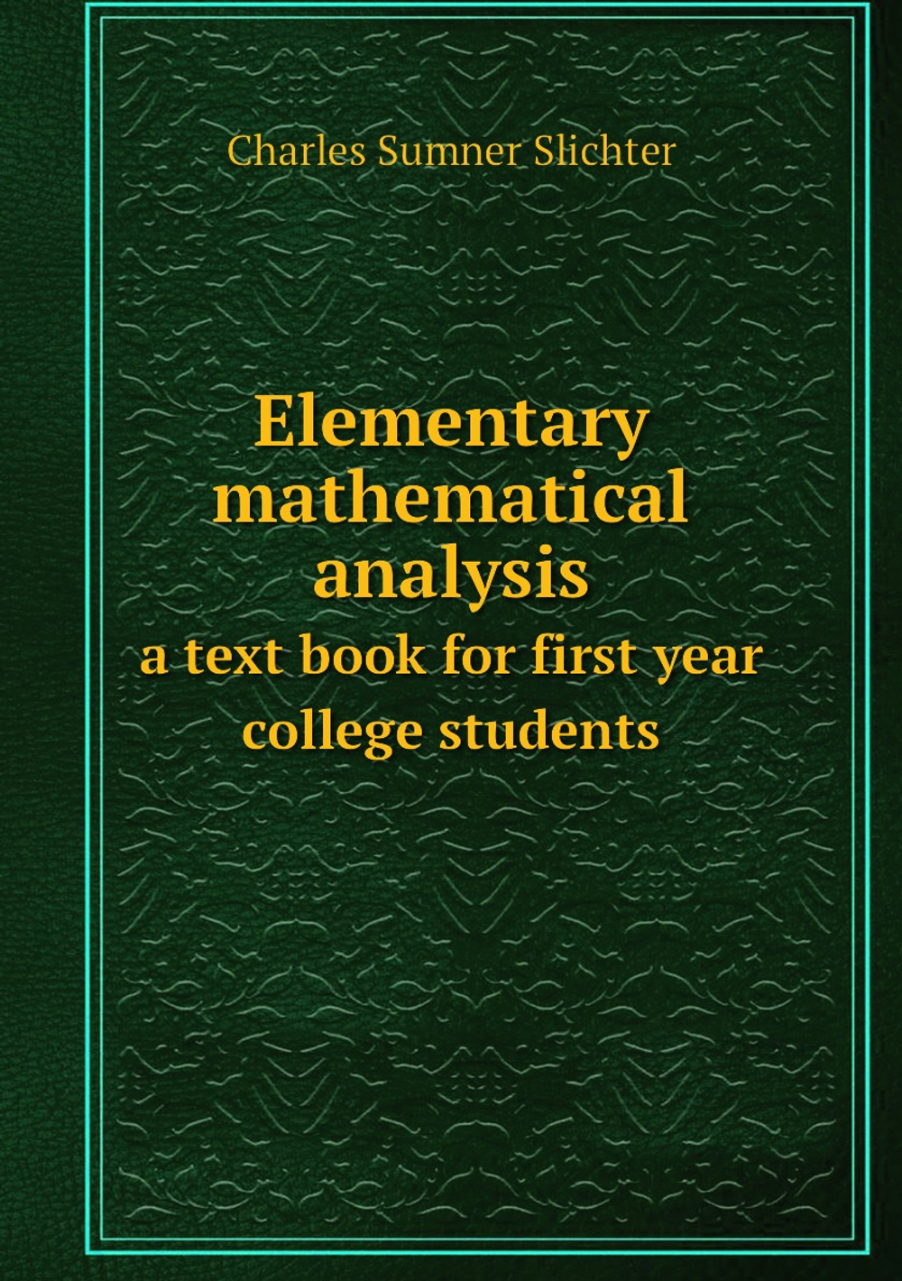 Elementary mathematical analysis. a text book for first year college students | Charles Sumner Slichter