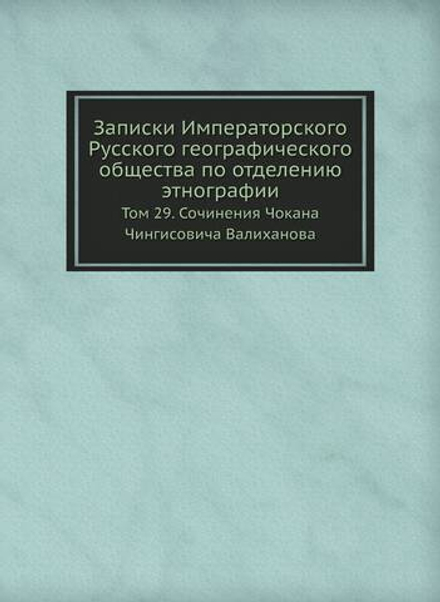 Записки Императорского Русского географического общества по отделению этнографии. Том 29. Сочинения Чокана Чингисовича Валиханова | Н. И. Веселовский