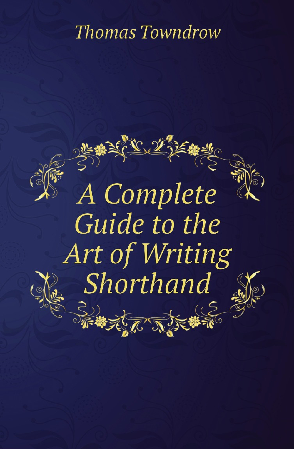 A Complete Guide to the Art of Writing Shorthand | Thomas Towndrow