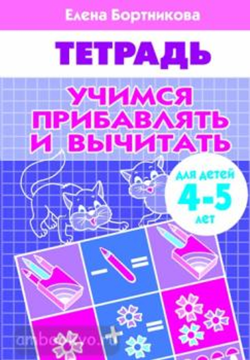Учимся прибавлять и вычитать (для детей 4-5 лет), изд.: Литур, авт.: Бортникова Е.Ф.