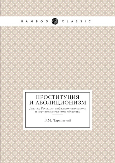 Проституция и аболиционизм. Доклад Русскому сифилидологическому и дерматологическому обществу | В.М. Тарновский