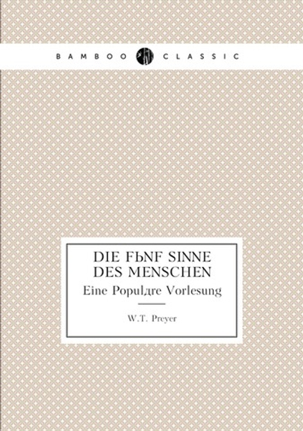 Die Fünf Sinne Des Menschen. Eine Populäre Vorlesung | W.T. Preyer
