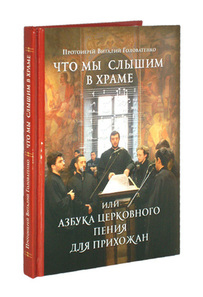 Что мы слышим в храме, или Азбука церковного пения для прихожан. Протоиерей Виталий Головатенко