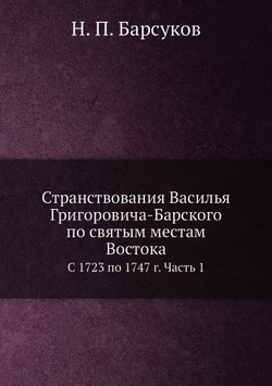 Странствования Василья Григоровича-Барского по святым местам Востока. С 1723 по 1747 г. Часть 1 | Н. П. Барсуков