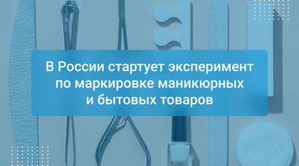 В России стартует эксперимент по маркировке маникюрных и бытовых товаров