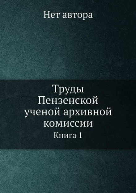 Труды Пензенской ученой архивной комиссии. Книга 1 | Нет автора