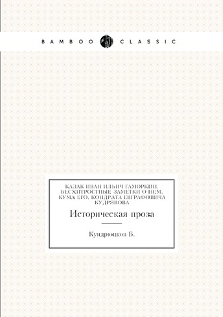 Казак Иван Ильич Гаморкин. Бесхитростные заметки о нем, кума его, Кондрата Евграфовича Кудрявова. историческая проза | Б. Кундрюцков