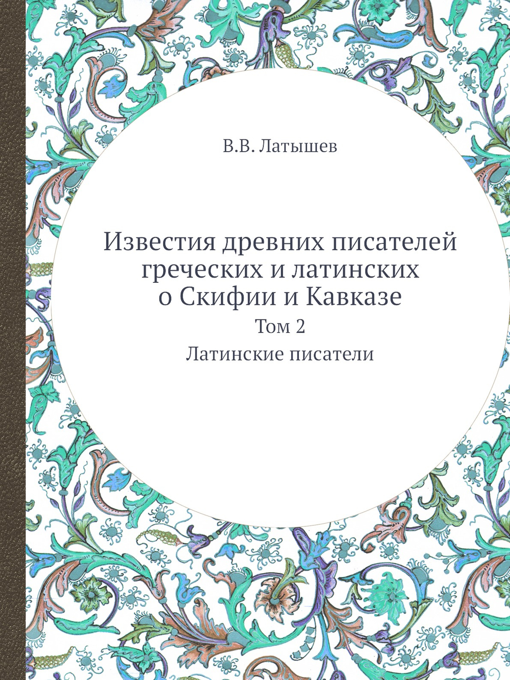 Известия древних писателей греческих и латинских о Скифии и Кавказе. Том 2. Латинские писатели | В.В. Латышев