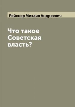 Что такое Советская власть? | Рейснер Михаил Андреевич