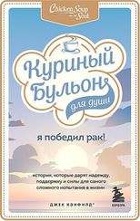 Куриный бульон для души: Я победил рак! Истории, которые дарят надежду, поддержку и силы для самого