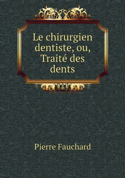 Le chirurgien dentiste, ou, Traité des dents | Pierre Fauchard