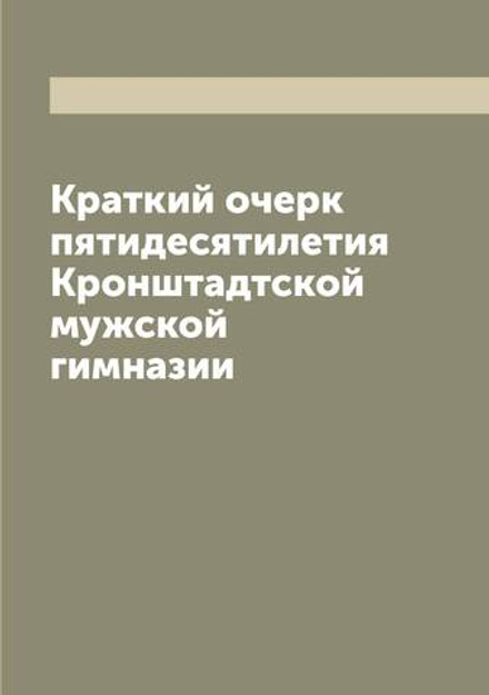 Краткий очерк пятидесятилетия Кронштадтской мужской гимназии | Нет автора